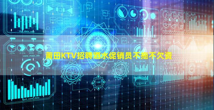 莆田KTV招聘酒水促销员不拖不欠资